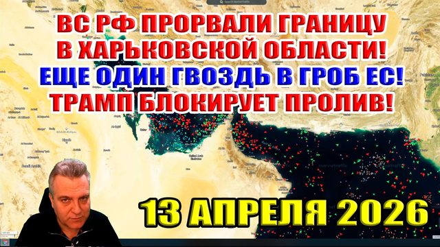 ВС РФ прорвали границу! Гвоздь в гроб для ЕС! Трамп блокирует Ормузский пролив! 13 апреля 2026