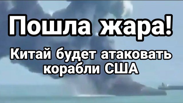 "ПОШЛА ЖАРА" КИТАЙ БУДЕТ АТАКОВАТЬ КОРАБЛИ США