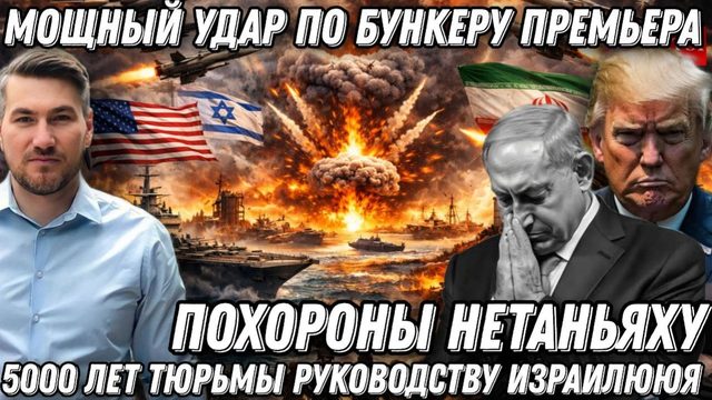 Похороны Нетаньяху. Мощный удар по бункеру премьер- министра. 5 000 лет тюрьмы. Победа Ирана