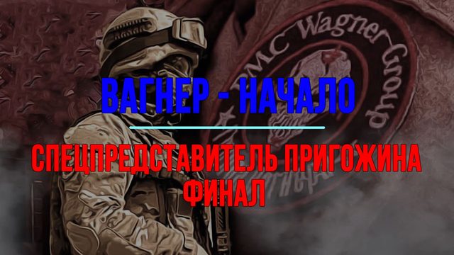 Вагнер - начало. Спецпредставитель Пригожина. ФИНАЛ