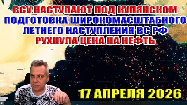 Цена на нефть рухнула! Успехи ВСУ под Купянском! Подготовка к летнему наступлению ВС РФ! 17.04.2026