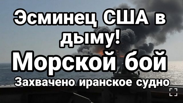 ЭСМИНЕЦ В ДЫМУ!МОРСКОЙ БОЙ ЗАХВАТ ИРАНСКОГО СУДНА