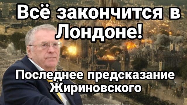 ВСЁ ЗАКОНЧИТСЯ ПАДЕНИЕМ ЛОНДОНА! ПОСЛЕДНЕЕ ПРЕДСКАЗАНИЕ ЖИРИНОВСКОГО