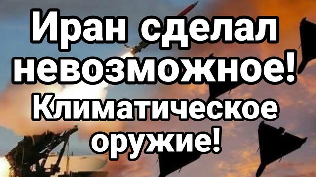 ИРАН СДЕЛАЛ НЕВОЗМОЖНОЕ! УНИЧТОЖИЛ КЛИМАТИЧЕСКОЕ ОРУЖИЕ!