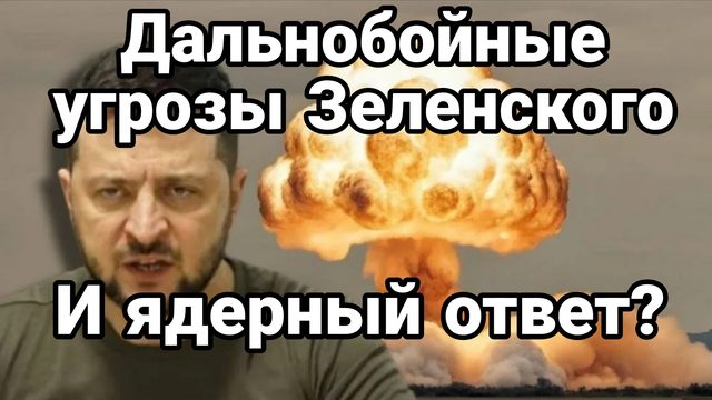 ДАЛЬНОБОЙНЫЕ УГРОЗЫ ЗЕЛЕНСКОГО! И ЯДЕРНЫЙ ОТВЕТ?