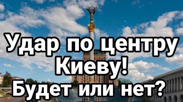 УДАР ПО ЦЕНТРУ КИЕВА! БУДЕТ ИЛИ НЕТ?
