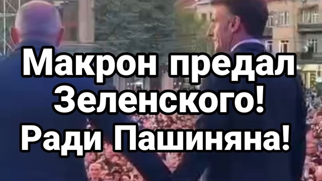 МАКРОН ПРЕДАЛ ЗЕЛЕНСКОГО РАДИ ПАШИНЯНА