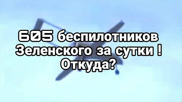 605 БЕСПИЛОТНИКОВ ЗЕЛЕНСКОГО ЗА СУТКИ ! ОТКУДА?