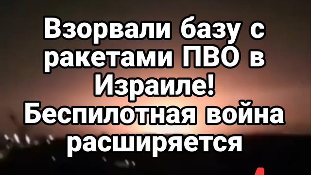 ВЗОРВАЛИ БАЗУ С РАКЕТАМИ ПВО В ИЗРАИЛЕ БЕСПИЛОТНАЯ ВОЙНА РАСШИРЯЕТСЯ