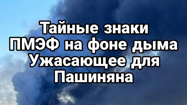 ТАЙНЫЕ ЗНАКИ ПМЭФ НА ФОНЕ ДЫМА УЖАСАЮЩИЙ ПРЕДВЕСТНИК ДЛЯ ПАШИНЯНА