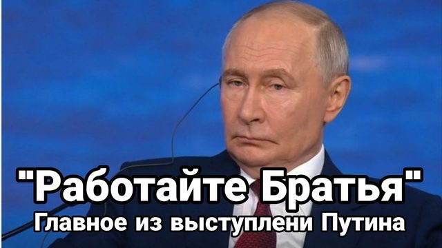 "РАБОТАЙТЕ БРАТЬЯ" ГЛАВНОЕ ИЗ ВЫСТУПЛЕНИЯ ПУТИНА