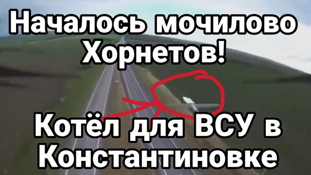 НАЧАЛОСЬ МОЧИЛОВО ХОРНЕТОВ! КОТЁЛ ДЛЯ ВСУ В КОНСТАНТИНОВКЕ