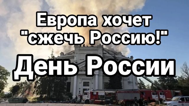 ЕВРОПА ХОЧЕТ "СЖЕЧЬ РОССИЮ" ДЕНЬ РОССИИ