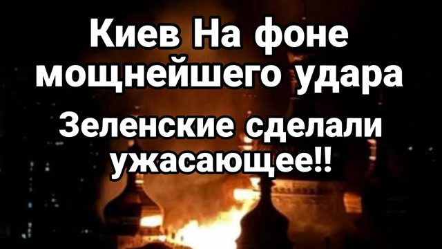 КИЕВ НА ФОНЕ МОЩНЕЙШЕЙ АТАКИ ЗЕЛЕНСКИЕ ПОШЛИ НА УЖАСАЮЩЕЕ ГОРИТ КИЕВО-ПЕЧЕРСКАЯ ЛАВРА