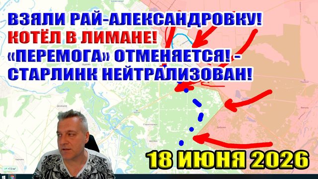 Взяли Рай-Александровку! Котёл в Лимане! "Перемога" отменяется! - Старлинк нейтрализован! 18.06.2026