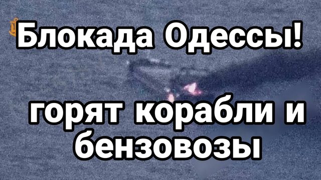БЛОКАДА ОДЕССЫ ГОРЯТ КОРАБЛИ И БЕНЗОВОЗЫ