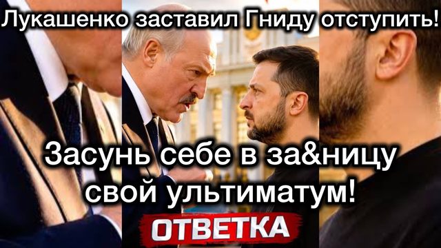 Лукашенко заставил гниду Зеленского сдать назад: Засунь себе в за&ницу свой УЛЬТИМАТУМ