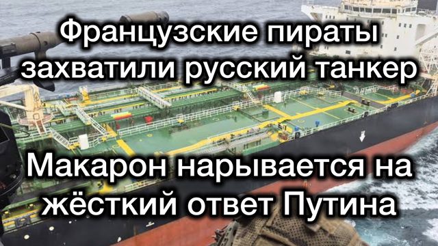 Французы захватили русский танкер. Макрон нарывается на жёсткий ответ Путина