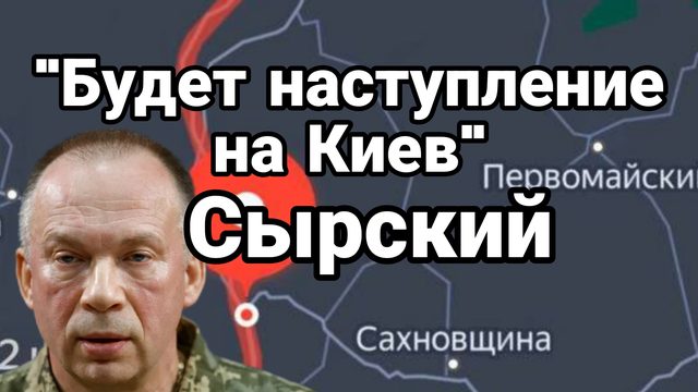 "БУДЕТ НАСТУПЛЕНИЕ НА КИЕВ" СЫРСКИЙ