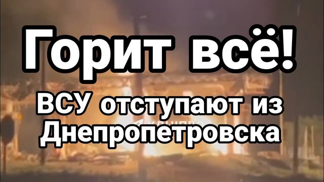 ГОРИТ ВСЁ ВСУ ОТСТУПАЮТ ИЗ ДНЕПРОПЕТРОВСКА