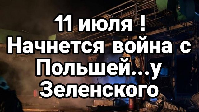 11 ИЮЛЯ НАЧНЕТСЯ ВОЙНА С ПОЛЬШЕЙ!