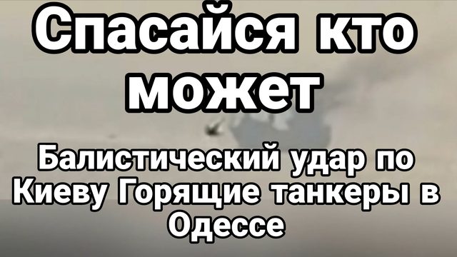 "СПАСАЙСЯ КТО МОЖЕТ" БАЛЛИСТИЧЕСКИЙ УДАР ПО КИЕВУ ГОРЯЩИЕ ТАНКЕРЫ В ОДЕССЕ