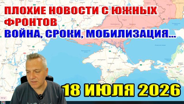 Плохие новости с южных фронтов. Перспективы и сроки войны, вторая волна мобилизации... 18 июля 2026