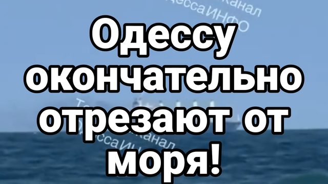 ОДЕССУ ОКОНЧАТЕЛЬНО ОТРЕЗАЮТ ОТ МОРЯ!