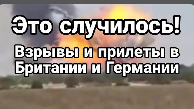 ЭТО СЛУЧИЛОСЬ! ВЗРЫВВЫ И ПРИЛЕТЫ В БРИТАНИИ И ГЕРМАНИИ