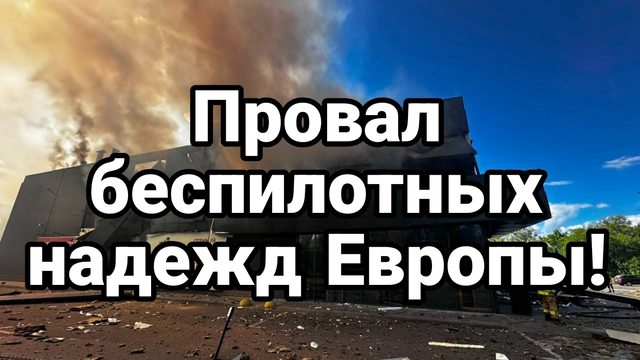 ПРОВАЛ БЕСПИЛОТНЫХ НАДЕЖД ЕВРОПЫ!