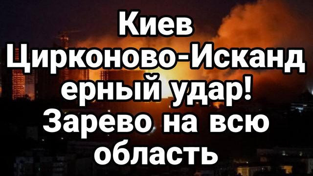 КИЕВ ЦИРКОНОВО-ИСКАНДЕРНЫЙ УДАР!ЗАРЕВО НАД ВСЕЙ ОБЛАСТЬЮ