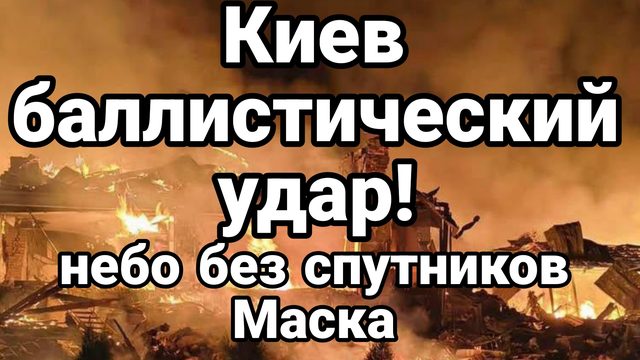 КИЕВ БАЛЛИСТИЧЕСКИЙ УДАР ! НЕБО БЕЗ СПУТНИКОВ МАСКА