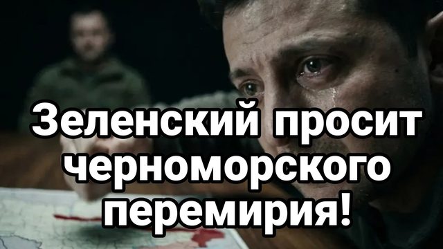 ЗЕЛЕНСКИЙ УМОЛЯЕТ ЧЕРНОМОРСКОГО ПЕРЕМИРИЯ!