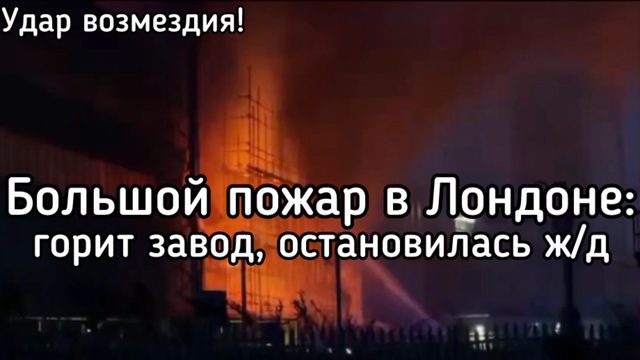 Огромный пожар на заводе в Лондоне. Остановлено Ж/Д сообщение. Удар возмездия за налёт 1671 БПЛА ВСУ