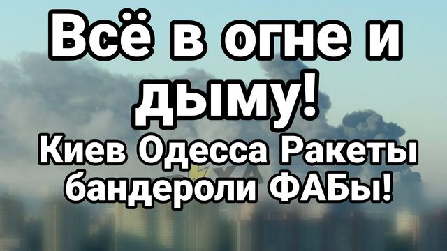 ВСЁ В ОГНЕ И ДЫМУ! КИЕВ ОДЕССА ФАБЫ! РАКЕТЫ БАНДЕРОЛИ!