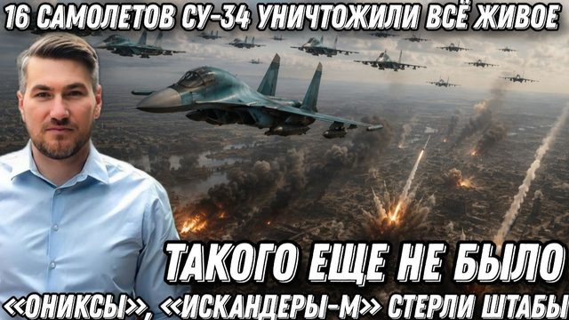 Такого еще не было. 16 самолетов СУ-34 уничтожили всё живое. «Ониксы», «Искандеры-М» стерли штабы