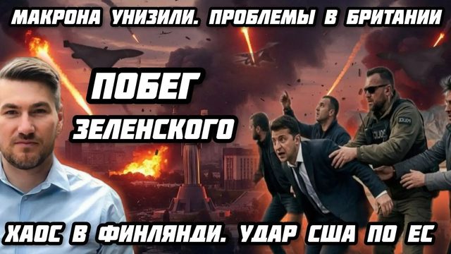 Побег Зеленского. Макрона унизили. Проблемы в Британии. Хаос в Финляндии и Германии. Удар США по ЕС