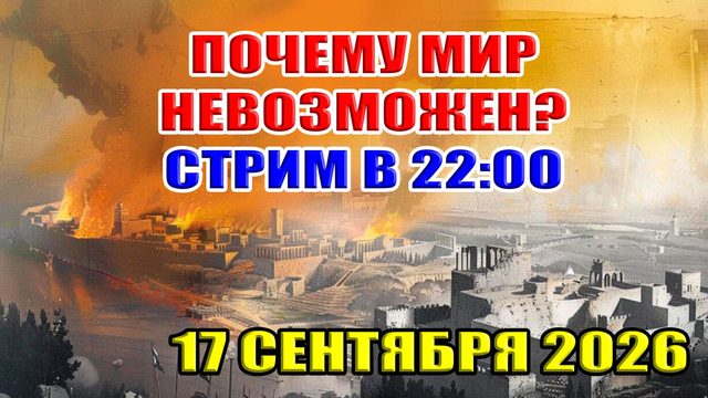 ПОЧЕМУ МИР НЕВОЗМОЖЕН! 17 сентября 2026 в 22:00 МСК