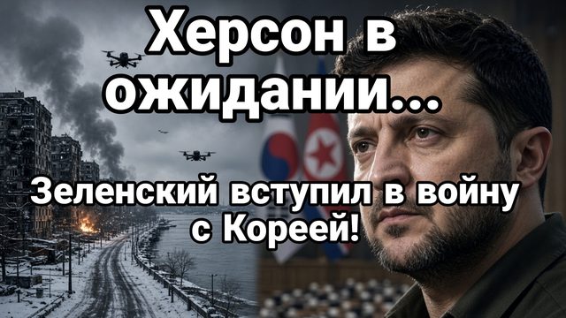 ХЕРСОН СБЕЖАЛА ПОЛИЦИЯ ЗЕЛЕНСКИЙ ВСТУПИЛ В ВОЙНУ С КОРЕЕЙ