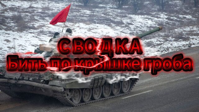 Сводка. Бить по крышке гроба!