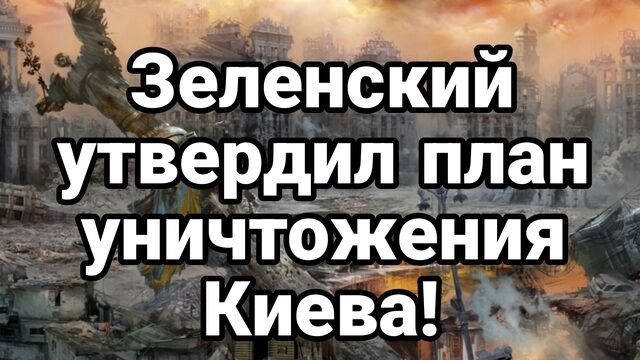 ЗЕЛЕНСКИЙ УТВЕРДИЛ ПЛАН УНИЧТОЖЕНИЯ КИЕВА!