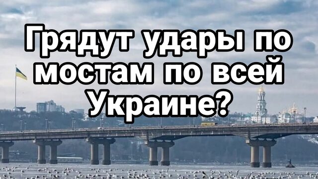 ГРЯДУТ УДАРЫ ПО МОСТАМ ПО ВСЕЙ УКРАИНЕ?
