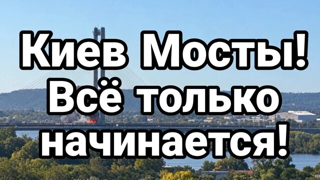 КИЕВ МОСТЫ ВСЁ ТОЛЬКО НАЧИНАЕТСЯ!