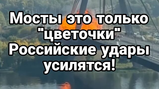 МОСТЫ ЭТО "ЦВЕТОЧКИ" УДЫРЫ УСИЛЯТСЯ!