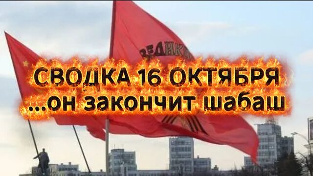 Сводка 16 октября, ... он закончит шабаш ...