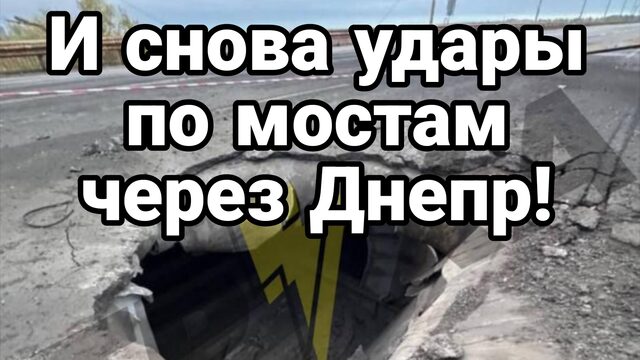 И СНОВА УДАРЫ ПО МОСТАМ ЧЕРЕЗ ДНЕПР!