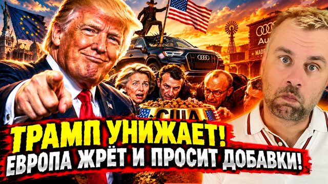 ТРАМП УНИЖАЕТ! ЕВРОПА ЖРЁТ И ПРОСИТ ДОБАВКИ