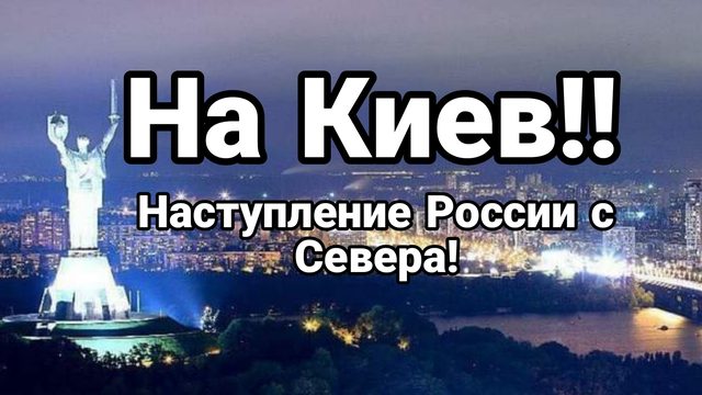 На Киев НАСТУПЛЕНИЕ РОССИИ С СЕВЕРА