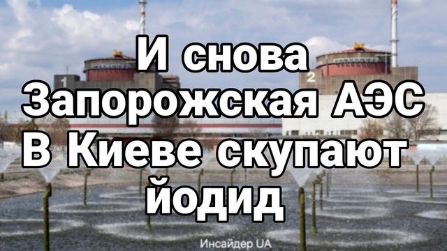 И СН0ВА Запорожская АЭС В Киеве скупают йодид