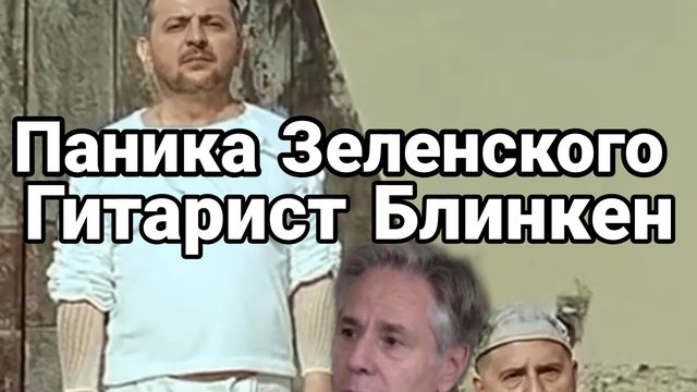 Паника Зеленского Блинкен гитарист и охота за таксистами в Украине